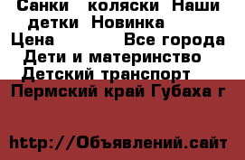 Санки - коляски “Наши детки“ Новинка 2017 › Цена ­ 4 090 - Все города Дети и материнство » Детский транспорт   . Пермский край,Губаха г.